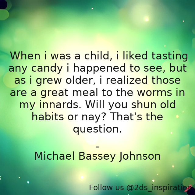 Author - Michael Bassey Johnson

#147579 #quote #age #boy #candy #child #children #elder #growing #growth #habit #habits #inclinations #innards #meal #michaelbasseyjohnson #old #oldhabits #older #sweets #worm
