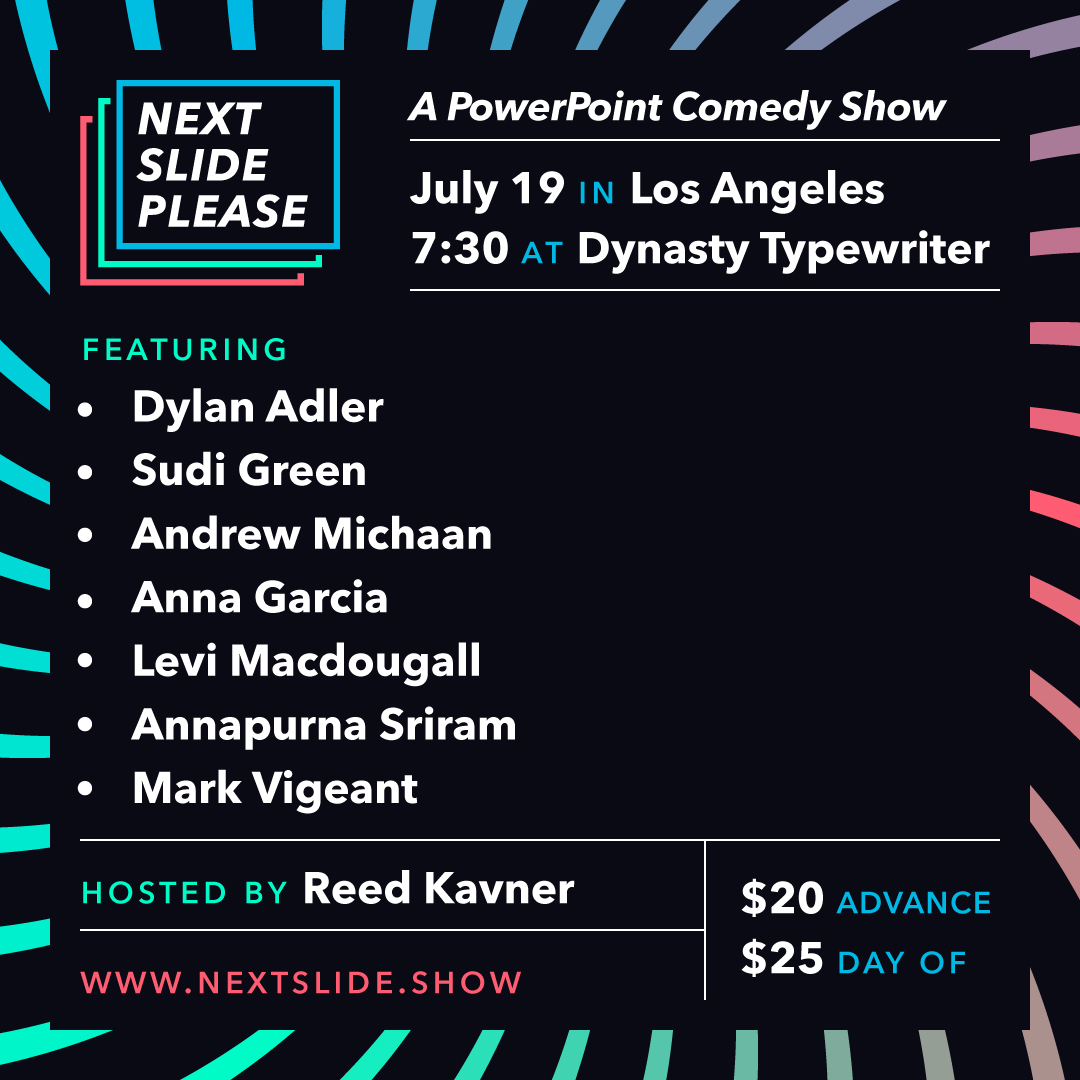 Next Slide Please is coming back to LA! 7/19 at <a href="/JoinTheDynasty/">Dynasty Typewriter</a> with PowerPoints from:
• <a href="/DylanAdler6/">Dylan Adler</a> 
• <a href="/Sudi_Green/">Sudi Green</a> 
• <a href="/AndrewMichaan/">Andrew Michaan</a> 
• <a href="/scrambieggs/">lil miss anna g</a> 
• <a href="/levimacdougall/">Levi MacDougall</a> 
• <a href="/markvigeant/">mark vigeant</a> 

🎟️ Tix: squadup.com/events/next-sl…