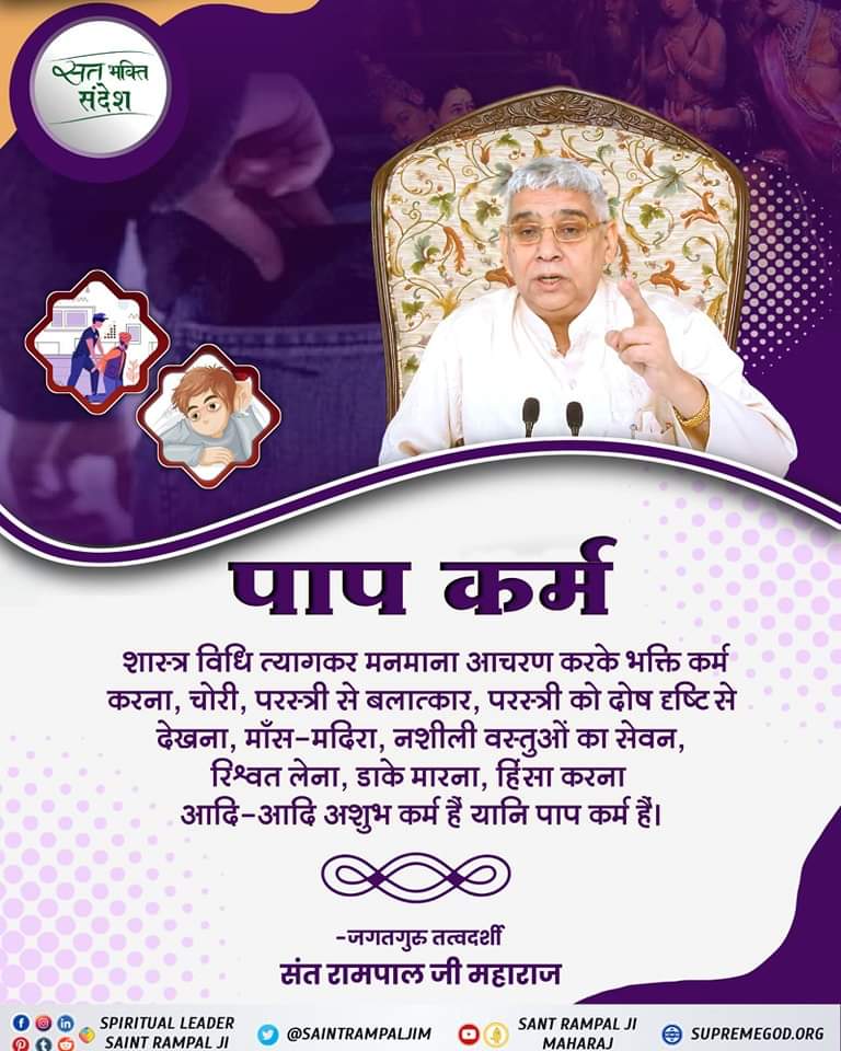 #GodMorningFriday
शास्त्र विधि त्यागकर मनमाना आचरण करके भक्ति कर्म करना, चोरी, परस्त्री से बलात्कार, परस्त्री को दोष दृष्टि से देखना, माँस-मदिरा, नशीली वस्तुओं का सेवन, रिश्वत लेना, डाके मारना, हिंसा करना आदि-आदि अशुभ कर्म है यानि पाप कर्म हैं।
♦️देखिए संत रामपाल जी