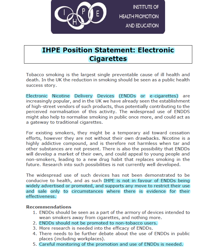IHPE Position Statement: Electronic Cigarettes

>>2014>>>still relevant.

ihpe.org.uk/resources/posi…
<a href="/tilford_s/">Sylvia Tilford</a>
<a href="/RobinLansman/">Robin Lansman D.O. AHP MIHPE 🇮🇱 🇺🇦</a>
<a href="/stephenpalmer/">Stephen Palmer</a>
<a href="/sylviacheater/">sylvia cheater MBE</a>
<a href="/paowen13/">Professor Patricia Owen 💙</a>
<a href="/coufop/">Dr Anne Coufopoulos</a>
<a href="/Mindfulpharmacy/">Dr Karen Neil MRPharmS MIHPE</a>
<a href="/AngelaMTowers/">Angela Towers</a>
<a href="/annewhitcombe/">Anne Whitcombe</a>
<a href="/BaybuttMichelle/">Prof. Michelle Baybutt has moved to Bluesky</a>
<a href="/valesschloss/">Dr Valerio Benedetto</a>

<a href="/CharlotteJeavo1/">Dr Charlotte Jeavons</a>