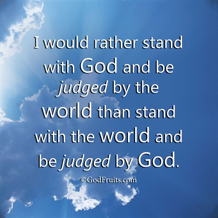 I Would Rather Stand with God and Be Judged by the World Than Stand with the World and Be Judged by God.  @ubett2 @mem7777memoroni @patriciascotti4 @mildredoquin1 @bobonfarm @lovefreebeer @kimberlyn2jesus @ministerbarry @giulivogiovanni @abothamer_mm