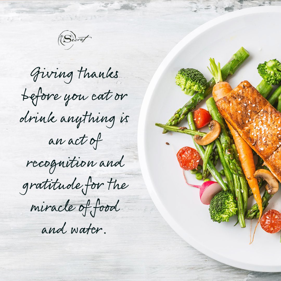 Give thanks
To say the simple, magic words, thank you, before you eat or drink anything is an act of recognition and gratitude for the miracle of food and water.

thesecret.tv