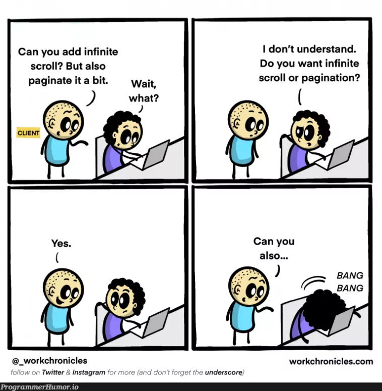 rob_rich's tweet image. Client: "Can you add infinite scroll? But also paginate it a bit."

The customer is always right ... but sometimes is really dumb.