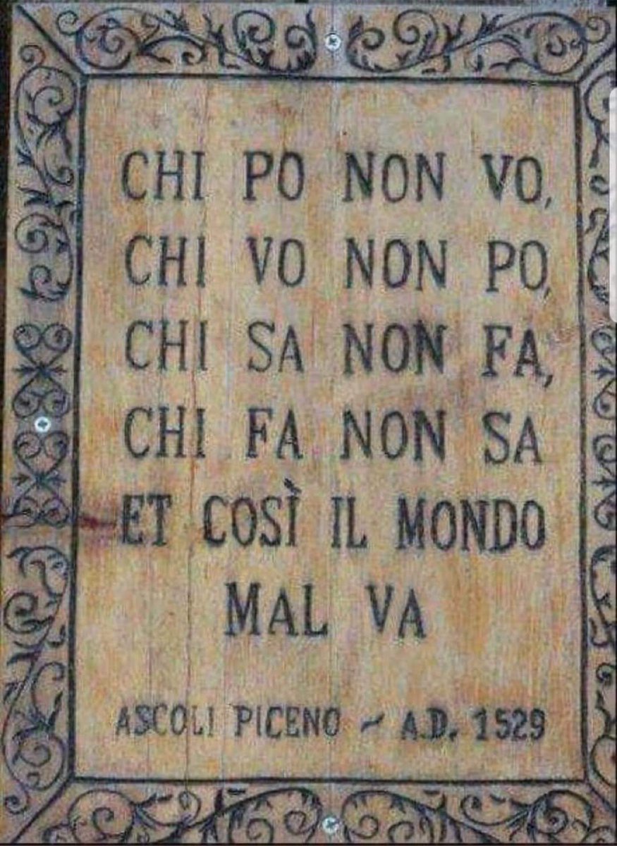 İtalya’nın Ascoli Piceno kasabasında 1529'da yazılmış, Latince bir duvar yazısı.

• Yapabilen istemiyor,
• İsteyen yapamıyor, 
• Bilen yapmıyor, 
• Yapan bilmiyor ve
• Dünya böyle kötüye gidiyor.