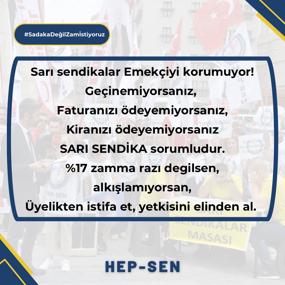 Sarı sendikalar Emekçiyi korumuyor!

*Geçinemiyorsanız, 
*Faturanızı ödeyemiyorsanız,
*Kiranızı ödeyemiyorsanız,
SARI SENDİKA sorumludur.

%17 zamma razı degilsen, alkışlamıyorsan,

Üyelikten istifa et, yetkisini elinden al. 

#SadakaDeğilZamİstiyoruz