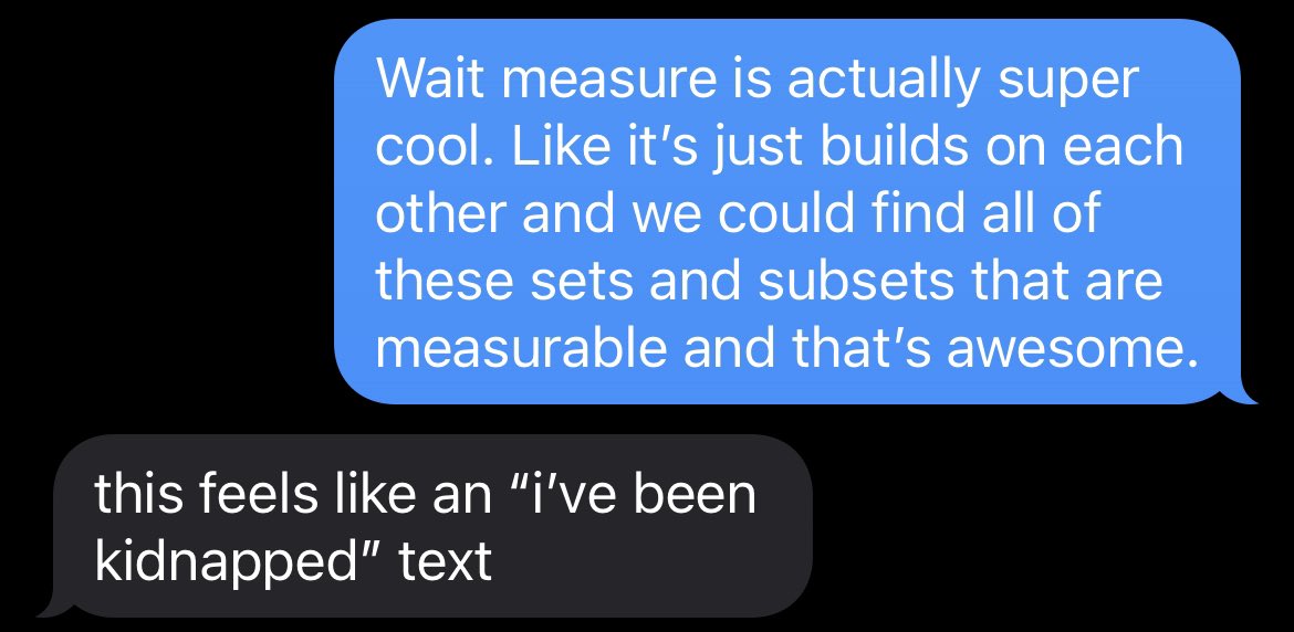 Studying for the Analysis Qual, and I’m actually understanding measure for once. So I texted my friend about how cool it is, and this is how they respond #FutureMeasureTheorist