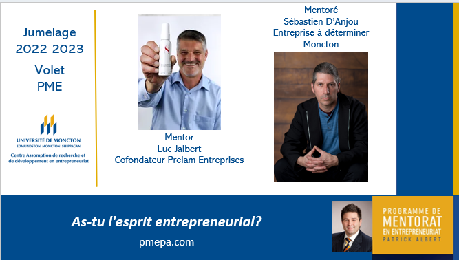PMEPA: Jumelage volet PME.

Mentor : Luc Jalbert, Cofondateur Prelam Entreprises

Mentoré : Sébastien D'anjou, Entreprise à déterminer.

Le mentorat en entrepreneuriat est offert à l'échelle provinciale. 
pmepa.com