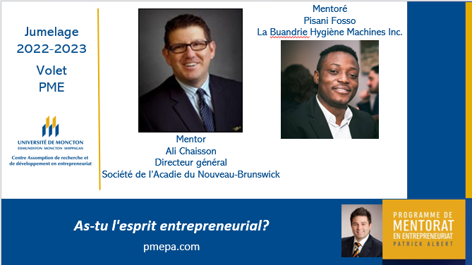 PMEPA: Jumelage volet PME.

Mentor : Ali Chaisson, Directeur général de la Société de l'Acadie du Nouveau-Brunswick

Mentoré : Pisani Fosso, La Buandrie Hygiène Machines Inc.

Le mentorat en entrepreneuriat est offert à l'échelle provinciale. 

pmepa.com