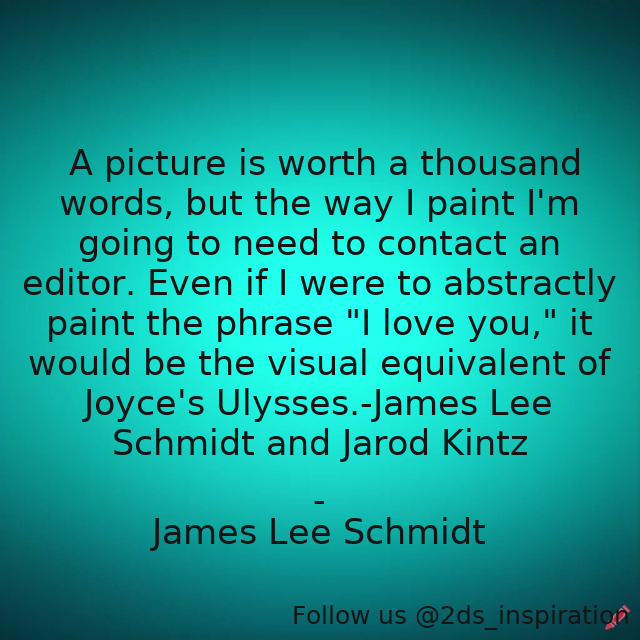 Author - James Lee Schmidt

#166518 #quote #abstract #art #artist #books #edit #editor #humor #iloveyou #instagramquote #instagramquotes #instaquote #jamesjoyce #life #literature #love #paint #painting #picture #relationships #surreal #ulysses #visual #write #writer #writing