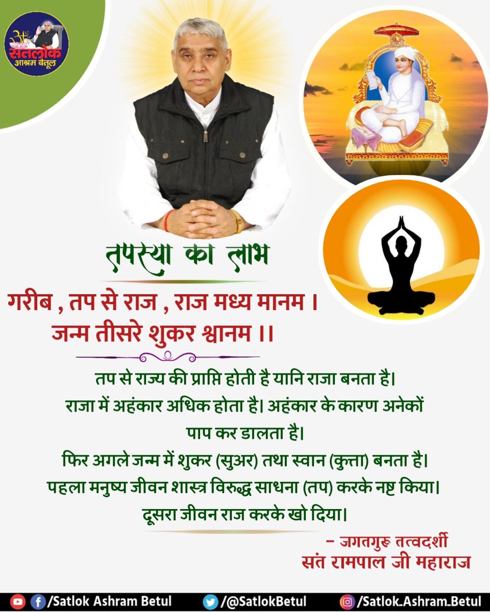 तप से राज्य की प्राप्ति होती है यानि
राजा बनता है। राजा में अहंकार अधिक होता है।
अहंकार के कारण अनेकों पाप कर डालता है। फिर अगले जन्म में शुकर (सुअर)तथा स्वान (कुत्ता) बनता है। पहला मनुष्य जीवन शास्त्र विरुद्ध
साधना (तप) करके नष्ट किया।
दूसरा जीवन राज करके खो दिया।
#SaintRampalJi