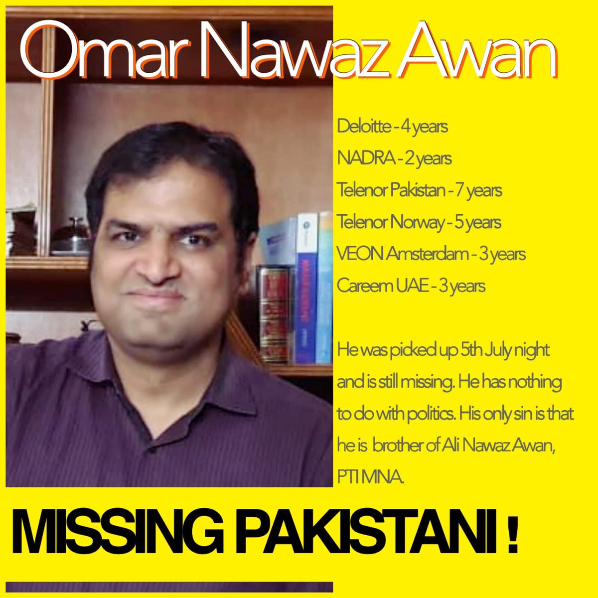 PTIofficial's tweet photo. Omar Nawaz Awan a bright professional:

Deloitte - 4 years
Nadra - 2 years
Telenor Pakistan - 7 years
Telenor Noway - 5 years
VEON Amsterdam - 3 years
Careem UAE - 3 years

His only sin is that he is  brother of @AliAwanPTI, ex MNA - SAPM CDA Affairs, Additional General Secretary-PTI.
Police and Namaloom Afraad raided their residence, vandalised and violating sanity of home, and with help of District Administration sealed his bussiness (Travel Ticketing services Company) a month ago. And now authorities abducted his brother Omar Nawaz Awan. He was dragged out of his car in presence of his four minor daughters and wife and manhandled. He's professional Chartered Accountant , has nothing to do with politics, currently working as Group Director Accounts with CareemUAE . Now the oldest male left in family is 16, and they fear for his safety.
In court, police and District Admin refused to take responsibility of Omar abduction in broad daylight from I-8, Islamabad, and confirmed in written that he is not in their custody neither wanted in any FIR.

Professionals, journalists and engineers who care about this country , rule of law , Justice and human rights should raise voice for Omar Nawaz Awan. #ReleaseOmarNawazAwan