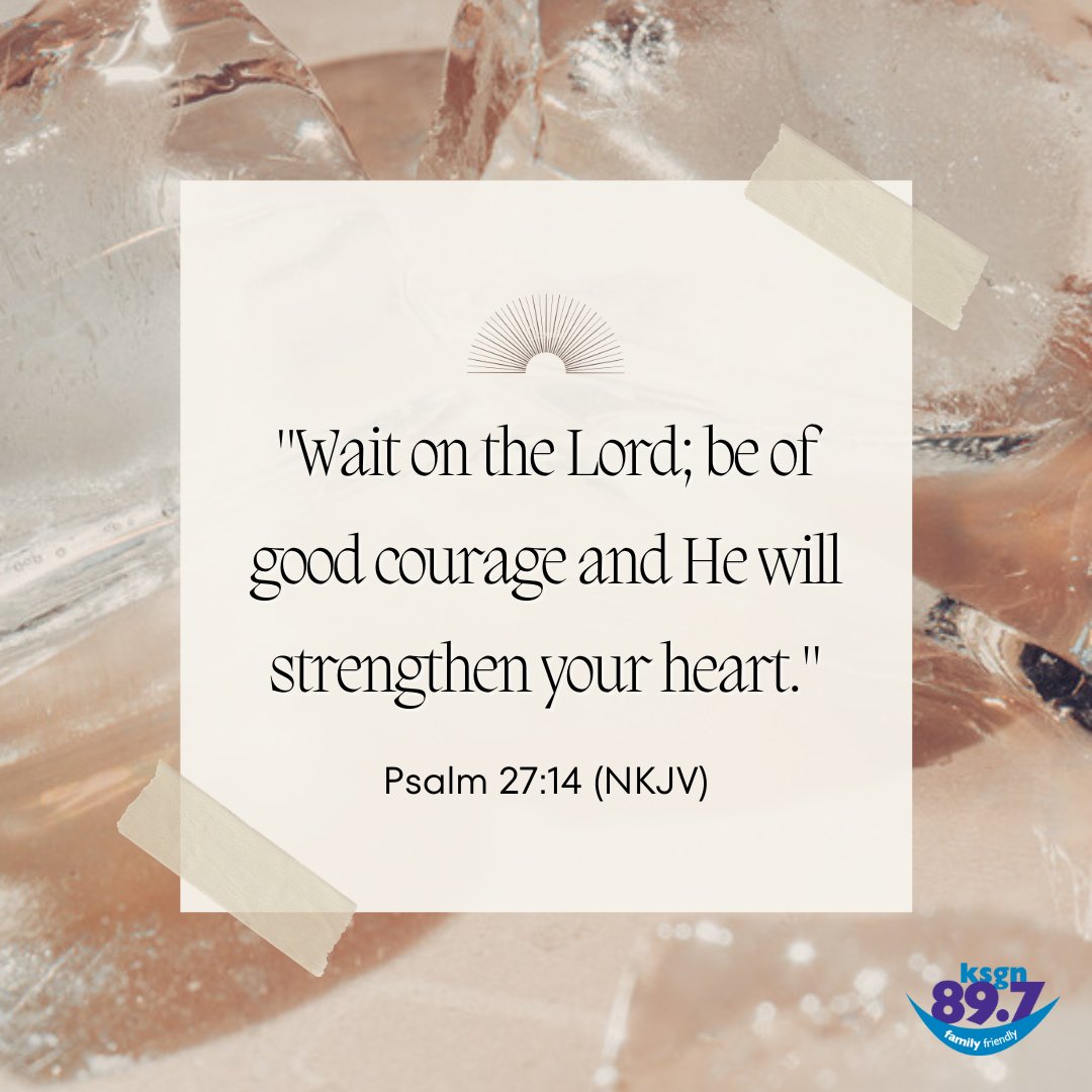 "Wait on the Lord; be of good courage and He will strengthen your heart." 
~Psalm 27:14