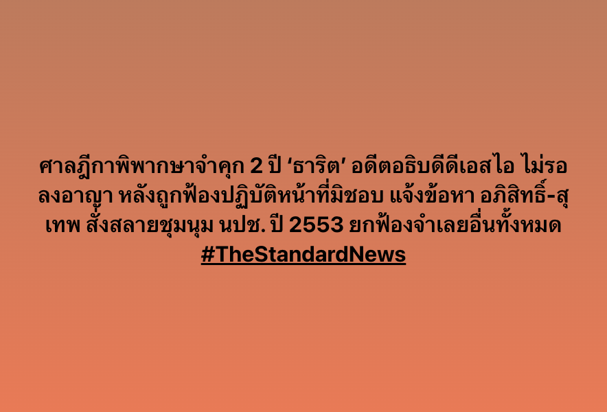 thestandardth's tweet photo. ศาลฎีกาพิพากษาจำคุก 2 ปี ‘ธาริต’ อดีตอธิบดีดีเอสไอ ไม่รอลงอาญา หลังถูกฟ้องปฏิบัติหน้าที่มิชอบ แจ้งข้อหา อภิสิทธิ์-สุเทพ สั่งสลายชุมนุม นปช. ปี 2553 ยกฟ้องจำเลยอื่นทั้งหมด https://t.co/bLc7H2rx1t