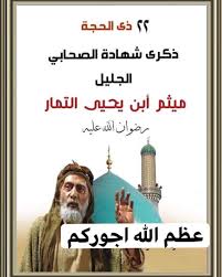 نعزي صاحب الزمان عجل الله فرجه الشريف والامة الاسلامية وعزيكم باستشهاد سيدي ومولاي الصحابي الجليل ميثم التمار