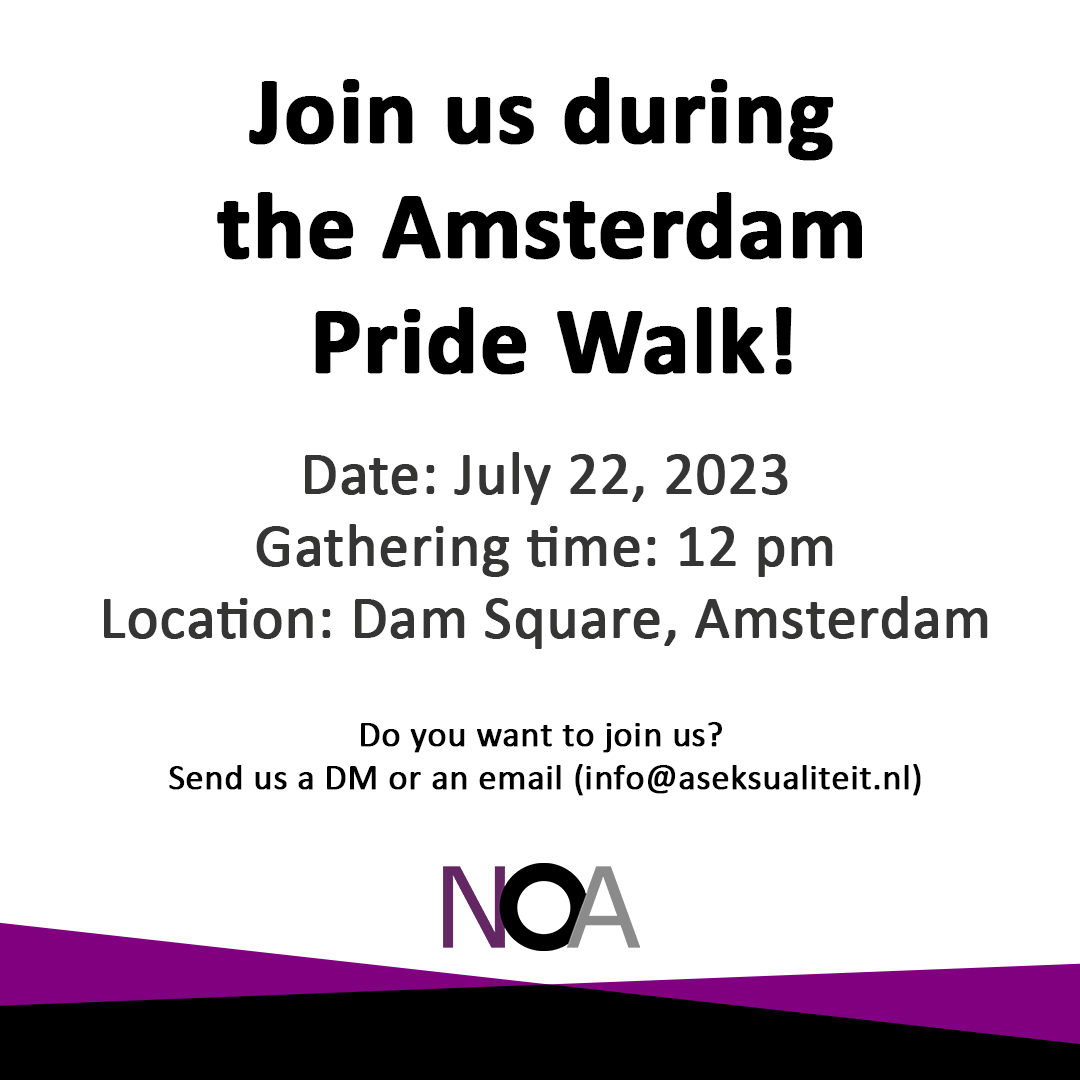 On Saturday July 22 Queer &amp; Pride Amsterdam starts off with the annual Pride Walk in our capital. This year, the Pride Walk is organised by Queer Amsterdam. NOA will join with our own protest signs to draw attention to the pathologizing of asexuality within the healthcare system.