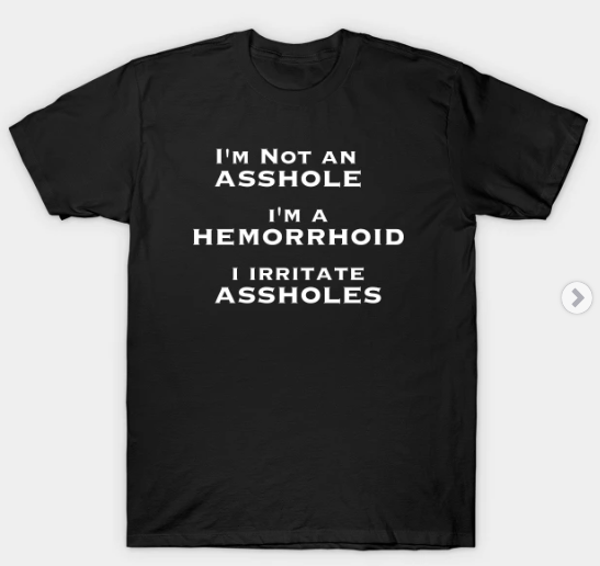 I'm not an Asshole, I'm a Hemorrhoid, I irritate Assholes T-shirt #quotes #asshole #tshirt #shirt LINK: teepublic.com/t-shirt/476523…