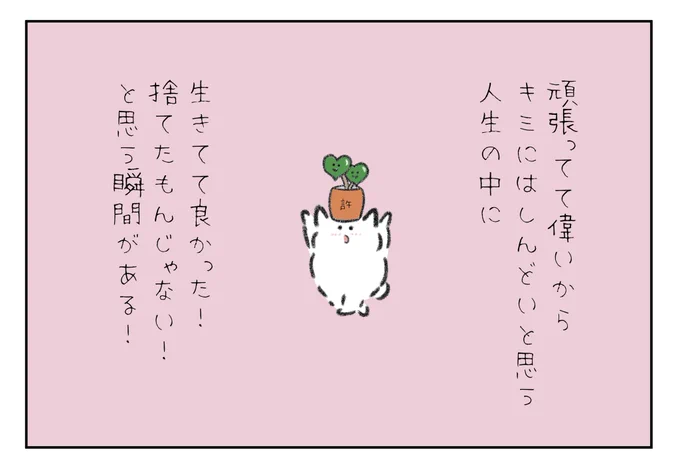 頑張ってて偉いからキミにはしんどいと思う人生の中に「生きてて良かったー!」「捨てたもんじゃないなー!」って思う瞬間があるよ! 