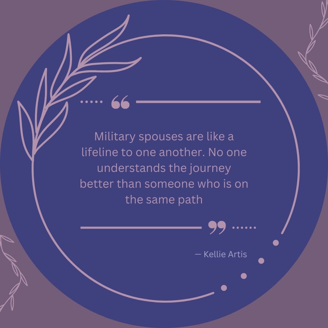 "Military spouses are like a lifeline to one another. No one understands the journey better than someone who is on the same path." - Kellie Artis