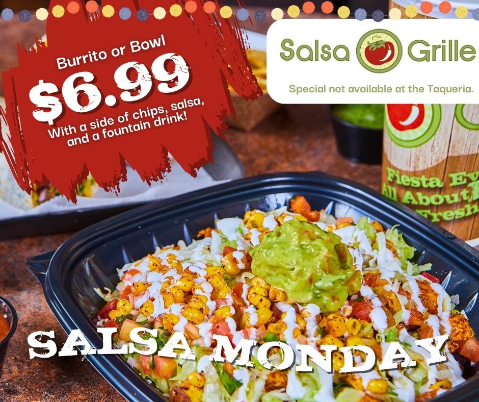 Start your week right with our mouthwatering Monday Special! Enjoy a delicious burrito or bowl for just $6.99. It comes with a side of crispy chips, flavorful salsa, and a refreshing fountain drink. Visit us in-store today!

#SalsaMonday #MondaySpecial #BigFreshFlavors