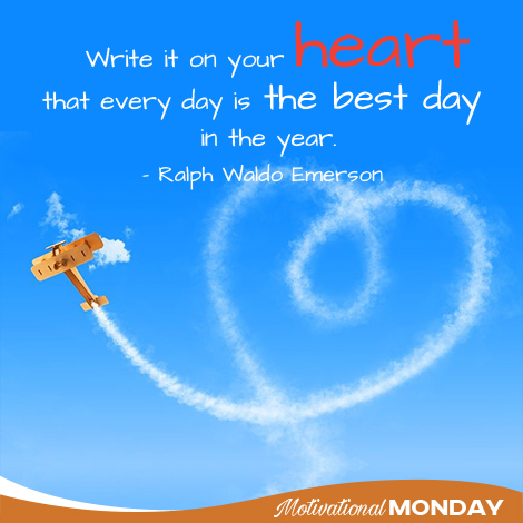 "Write it on your heart that every day is the best day in the year." — Ralph Waldo Emerson