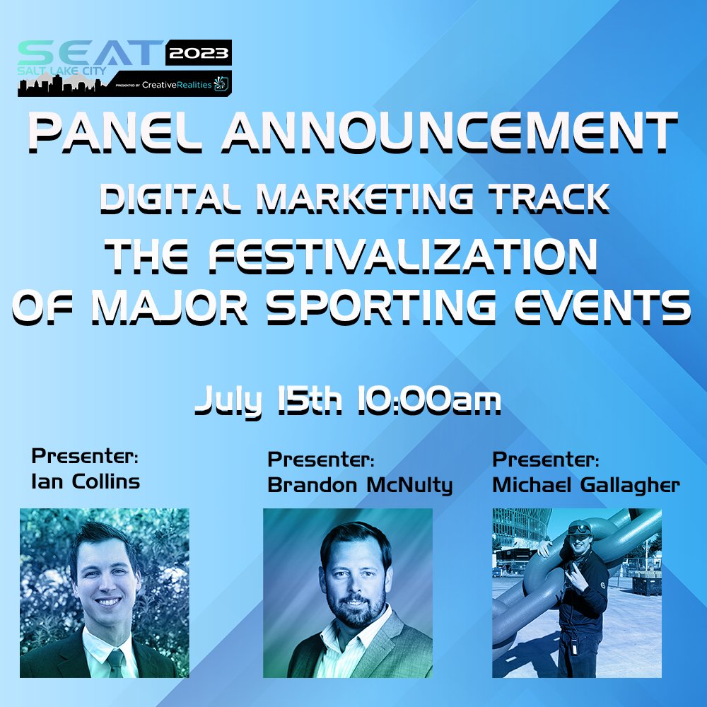 2023 SEAT SALT LAKE CITY DIGITAL MARKETING TRACK ANNOUNCEMENT Date: July 15 10:00am MT SESSION: The Festivalization of Major Sporting Events Presenters: Ian Collins Brandon McNulty Michael Gallagher Get your tickets here: $499