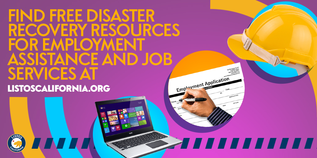 If you lost your job or cannot work because of a disaster or emergency, you may be eligible for benefits. Find jobs, training, and answers to other employment related questions.

Visit listoscalifornia.org/recovery to find emergency assistance, free resources, and more.