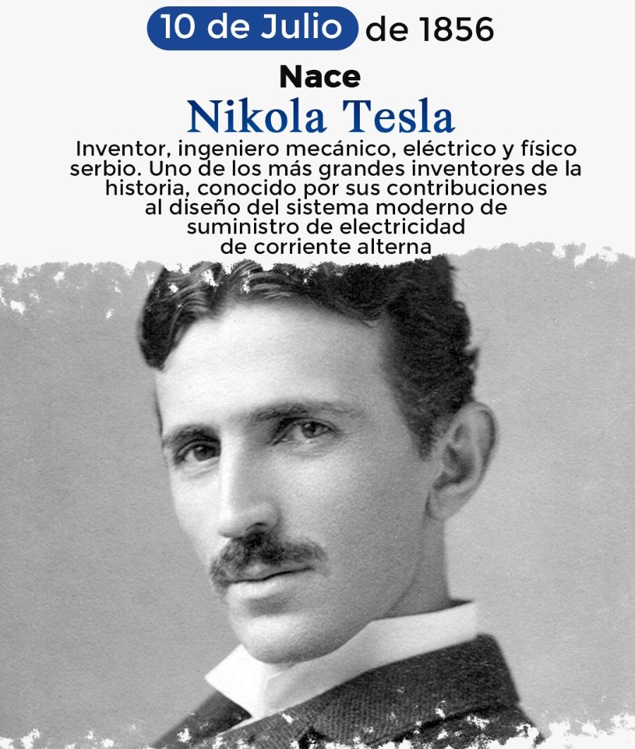 💫  El 10 de julio de 1856 nace Nikola Tesla. Ingeniero Eléctrico, físico y  científico. Sus inventos sentaron las bases de la corriente alterna, el sistema polifásico de distribución eléctrica y el motor de corriente alterna.