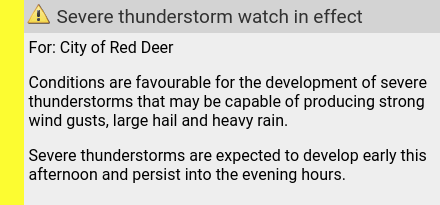 Mon 15:02: 🌩Severe thunderstorm watch in effect: Mon 14:36 to Tue 00:19. reddeer.weatherstats.ca/alerts.html