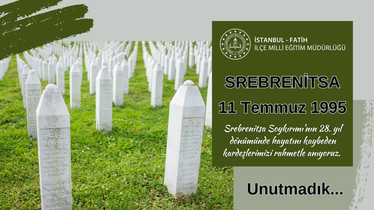 Srebrenitsa - 11.07.1995
Unutmadık... 
<a href="/tcmeb/">Millî Eğitim Bakanlığı</a> <a href="/Yusuf__Tekin/">Yusuf Tekin</a> <a href="/csarili/">Cafer Sarılı</a> <a href="/istanbulilmem/">İstanbul İl Millî Eğitim Müdürlüğü</a> <a href="/memleventyazici/">Levent Yazıcı</a> <a href="/mucipkina/">Mucip KINA</a>