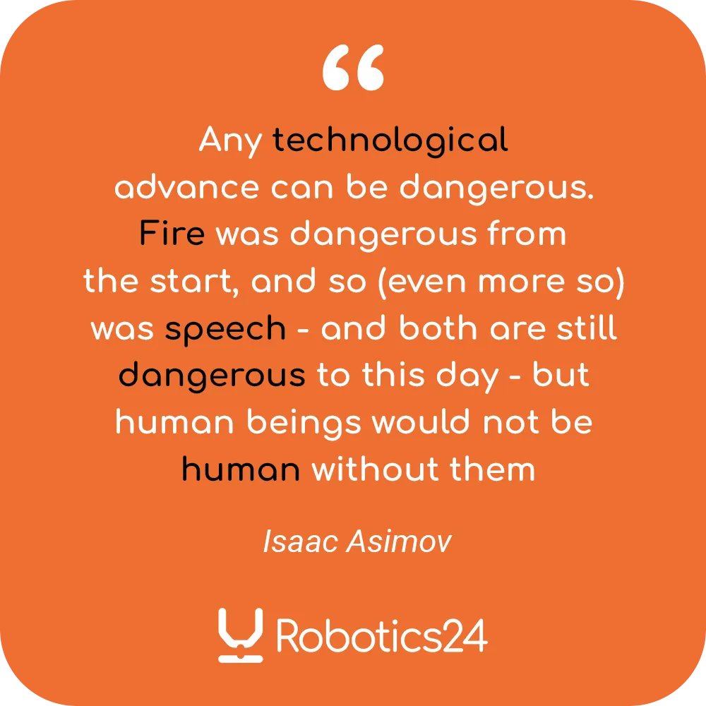 "Any #technological advance can be dangerous. #Fire was dangerous from the start, and so (even more so) was #speech - and both are still #dangerous to this day - but human beings would not be human without them" -  Isaac #Asimov 

#robot #tech #AI #automation #robotics