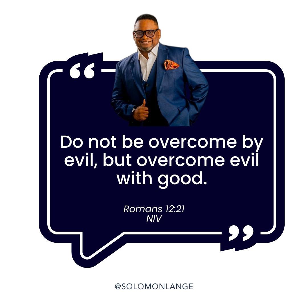 Do not be overcome by evil, but overcome evil with good.