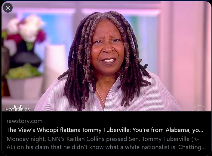 TheRainBowNavy2's tweet photo. Whoopi, Whoopi (@TheView)
-- Tuberville know what a white nationalist because he is most likely is one himself. 
-- Who else would benefit from trying to demonstrate political strength by marginalizing US military strength, command and control, then someone trying score points with a fringe extremist group... or an asset for a foreign govt
#BluePride #ProudBlue #ProudBlueVets #DemVoice1 #GenZ 
-- The DoD needs to consider the relocation of all military assets within the borders of the state of Alabama
-- The DoD should and must place military installations with the borders of states that unequivocally support the US Military and not use the military as a political puck...
#ResistanceUnited #wtpBlue #DemCast #DemsAct #ONEV1 
-- Tuberville cannot say in one breath he supports those who are willing to risk their lives to protect his while at the same time denying them the ability to manage their personal health and military reediness..
#tuesdayvibe #Tuesdaymorning #Tuesdaythoughts 
The View's Whoopi flattens Tommy Tuberville: You’re from Alabama, you know what a white nationalist is https://t.co/YUPysqeQdy