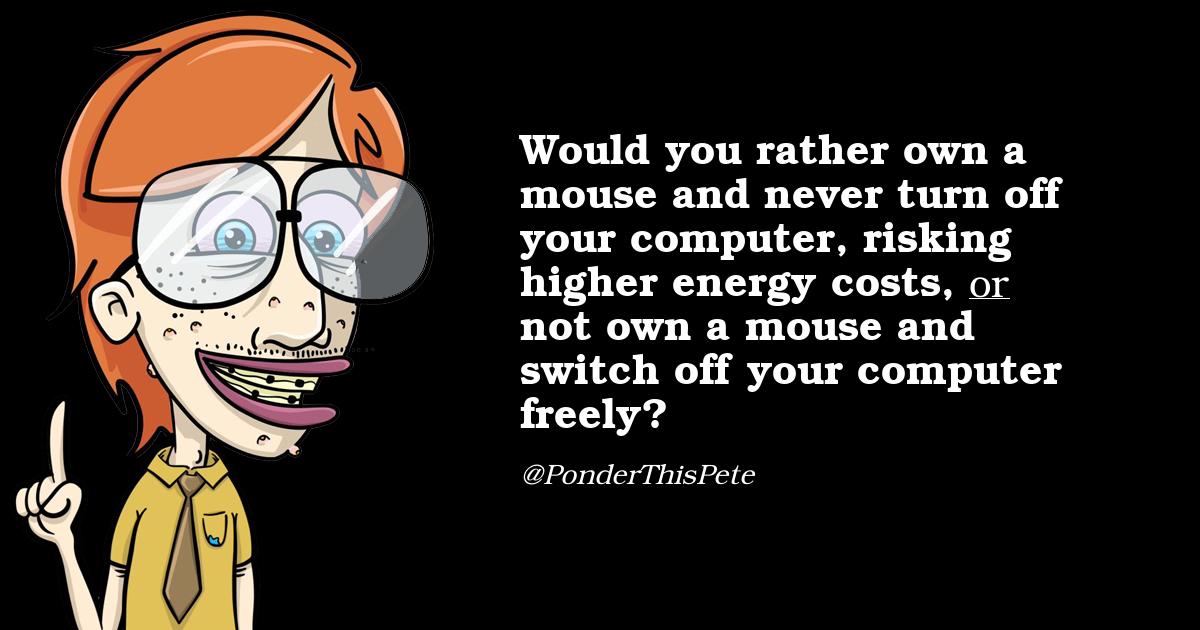 PonderThisPete's tweet photo. @MKevin80 @DITOGAMESch Would you rather own a mouse and never turn off your computer, risking higher energy costs, or not own a mouse and switch off your computer freely? https://t.co/Ey5VDNJdX2