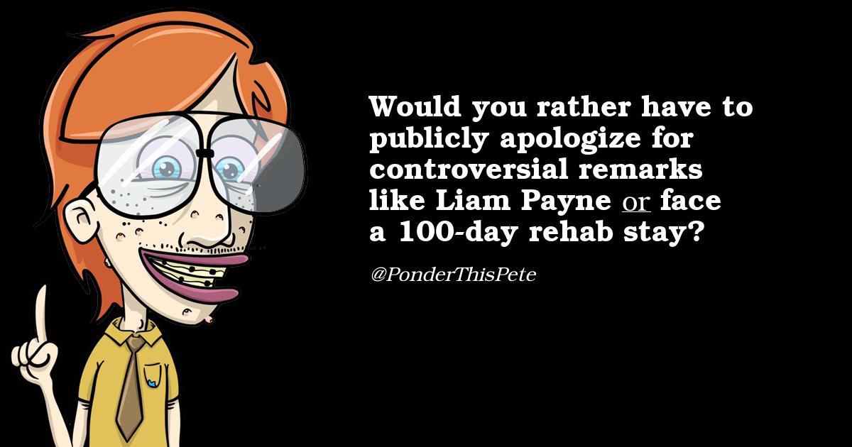 PonderThisPete's tweet photo. @89Erqck @1DRocksTweets Would you rather have to publicly apologize for controversial remarks like Liam Payne or face a 100-day rehab stay? https://t.co/5txNRAPMBe