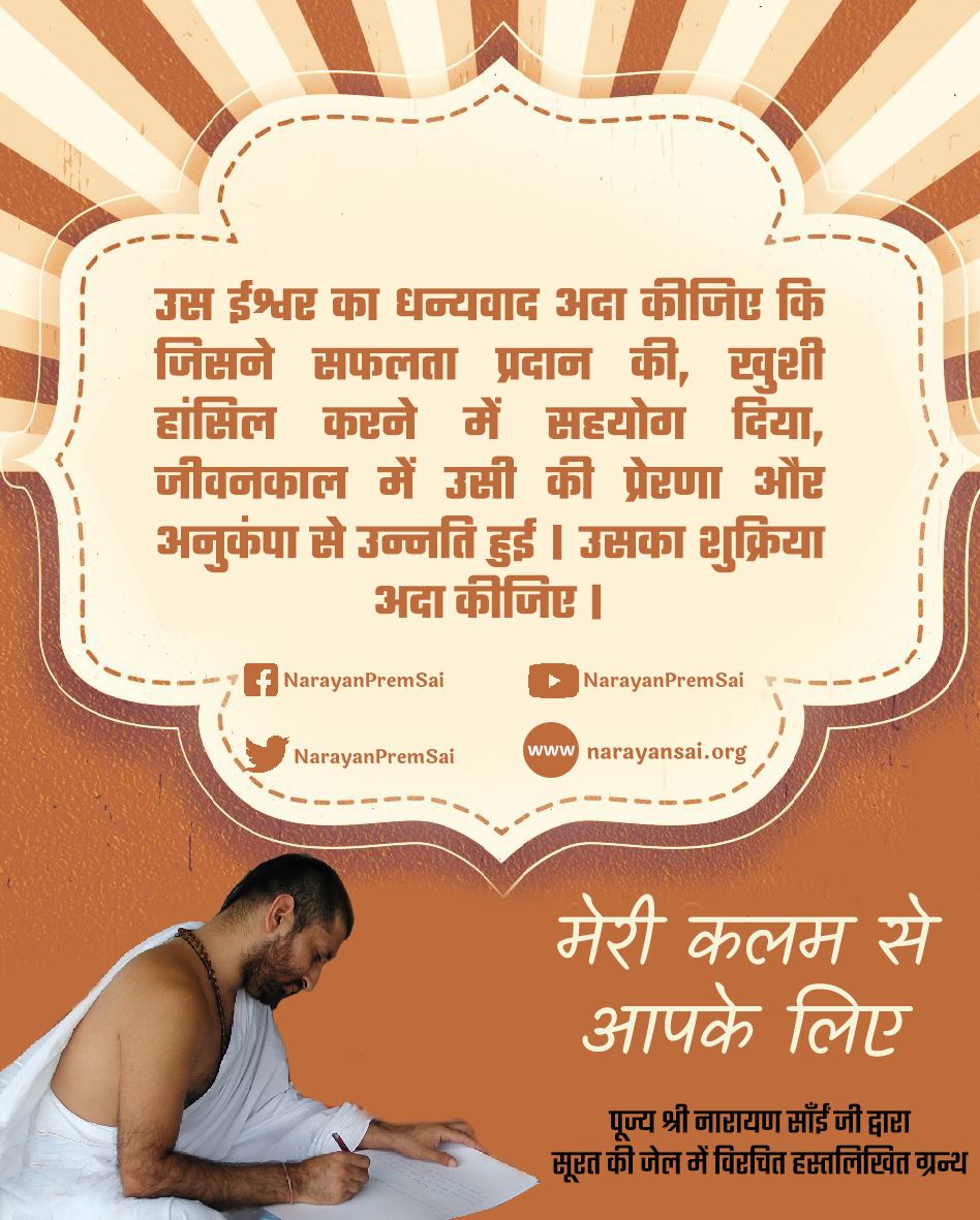उस ईश्वर का धन्यवाद अदा कीजिए कि जिसने सफलता प्रदान की, खुशी हासिल करने में सहयोग दिया, जीवनकाल में उसी की प्रेरणा और अनुकंपा से उन्नति हुई। उसका शुक्रिया अदा कीजिए ।
#NarayanSai