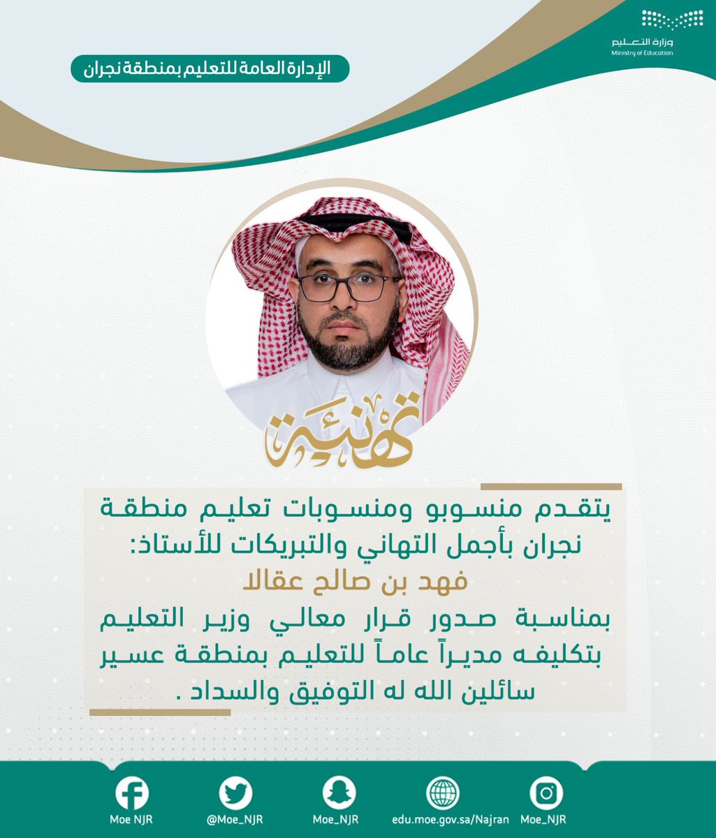 MOE_NJR's tweet photo. #تهنئة |
يتقدم منسوبو ومنسوبات تعليم منطقة نجران بأجمل التهاني والتبريكات للأستاذ فهد بن صالح عقالا بمناسبة صدور قرار معالي وزير التعليم بتكليفه مديراً عاماً للتعليم بمنطقة عسير سائلين الله له التوفيق والسداد. 
#تعليم_نجران #وزارة_التعليم https://t.co/DMiQDdvR6V