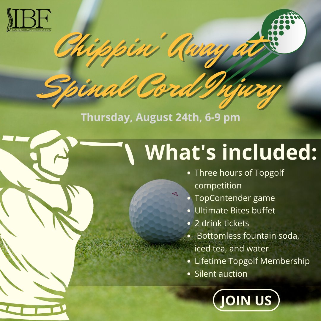 We're one month away! 

Join us on August 24th at Topgolf. Tickets include: 3 hours of golf, ultimate bites buffet, 2 drink tickets, and a silent auction. Funds raised support financial aid for individuals with spinal cord injuries. 
ianburkhartfoundation.org/golf