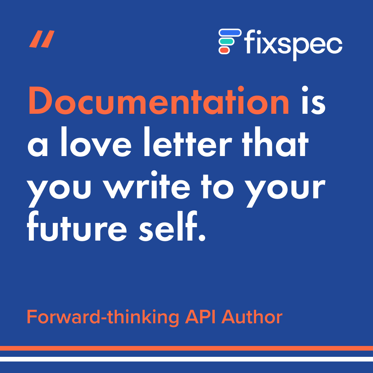 At FixSpec, we've been living and breathing API documentation for over a decade.

And in that time we've written the odd love letter to our future self.

We've come to understand that firms often don't have the time to focus on their own documentation.