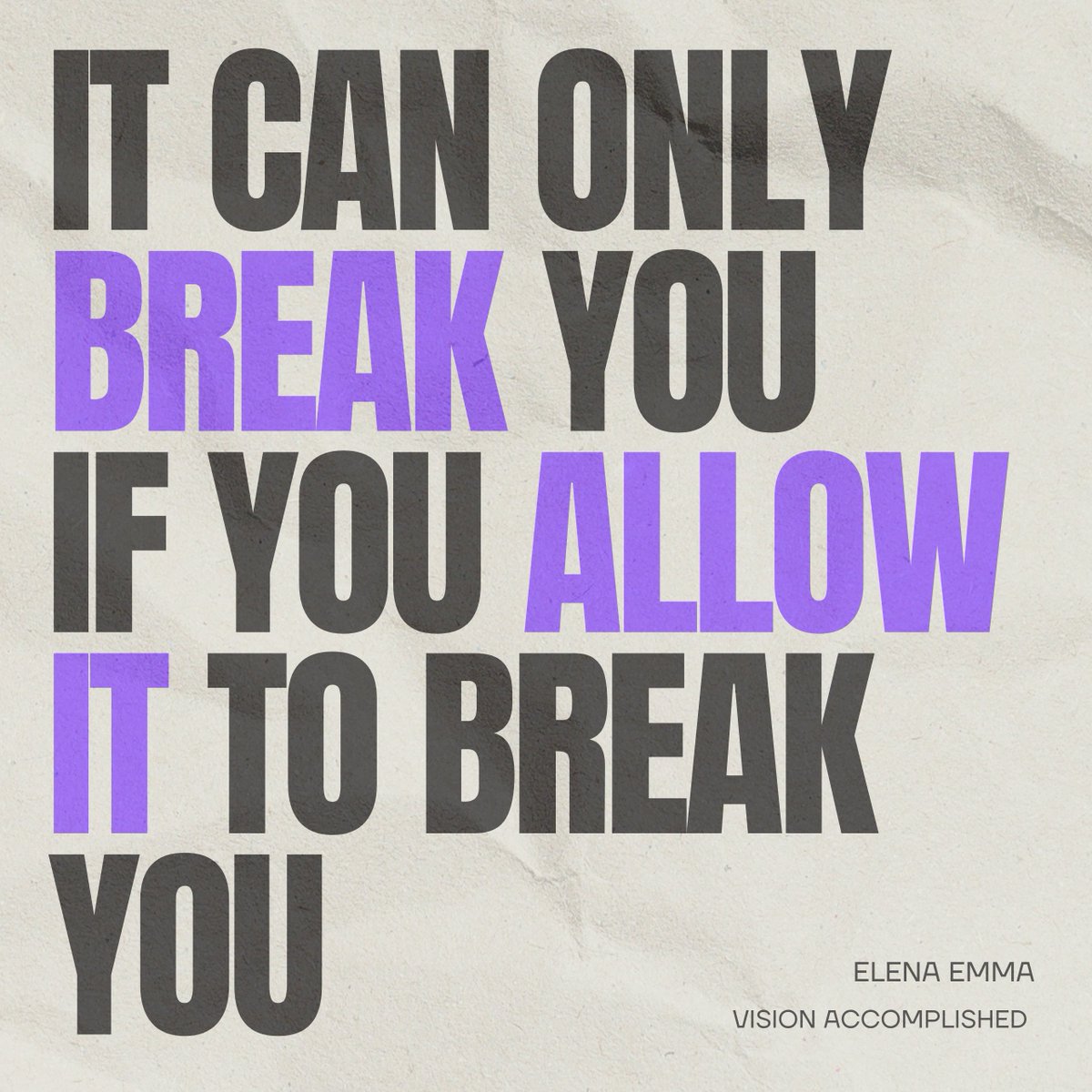 "Something can only break you if you allow it to break you. Don’t allow that to happen. Instead, any time you feel out of sorts, remember to stay true to yourself."

-Vision Accomplished