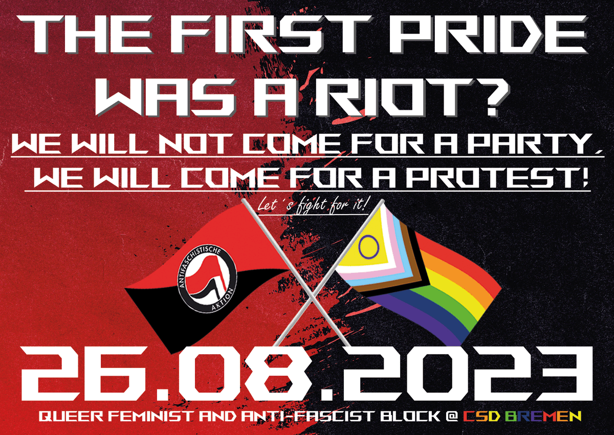 More Infos and rules for our protest are about to come.
Mehr Informationen und Regeln für unseren Protest werden in Kürze folgen. 
Der erste Pride war ein Aufstand @csdbremen? Wir kommen nicht zur Party, wir kommen zum Protest! Lasst uns dafür kämpfen. #CSDHB #CSDBremen #HB2608
