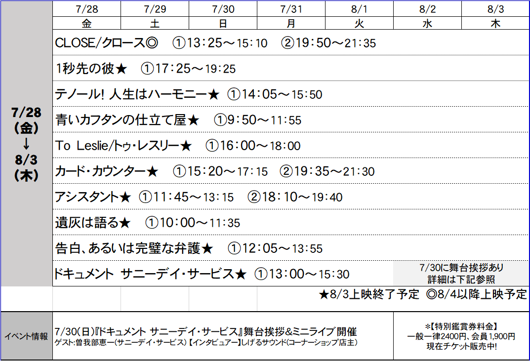 【7/28～8/3上映スケジュール】
#CLOSE #クロース
#1秒先の彼 
#テノール人生はハーモニー
#青いカフタンの仕立て屋
#ToLeslie #トゥ・レスリー
#カード・カウンター
#アシスタント
#遺灰は語る
#告白あるいは完璧な弁護
#ドキュメントサニーデイ・サービス