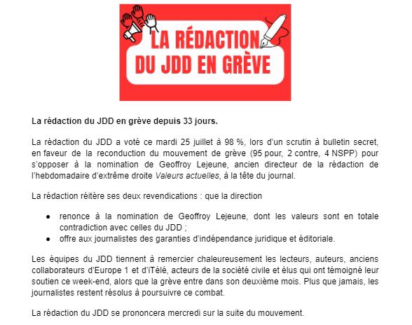 La rédaction du JDD a voté ce mardi à 98% en faveur de la reconduction du mouvement de grève. 

Pour le 33e jour consécutif, la rédaction réitère ses deux revendications : renoncer à la nomination de Geoffroy Lejeune et offrir des garanties d’indépendance juridique et éditoriale.