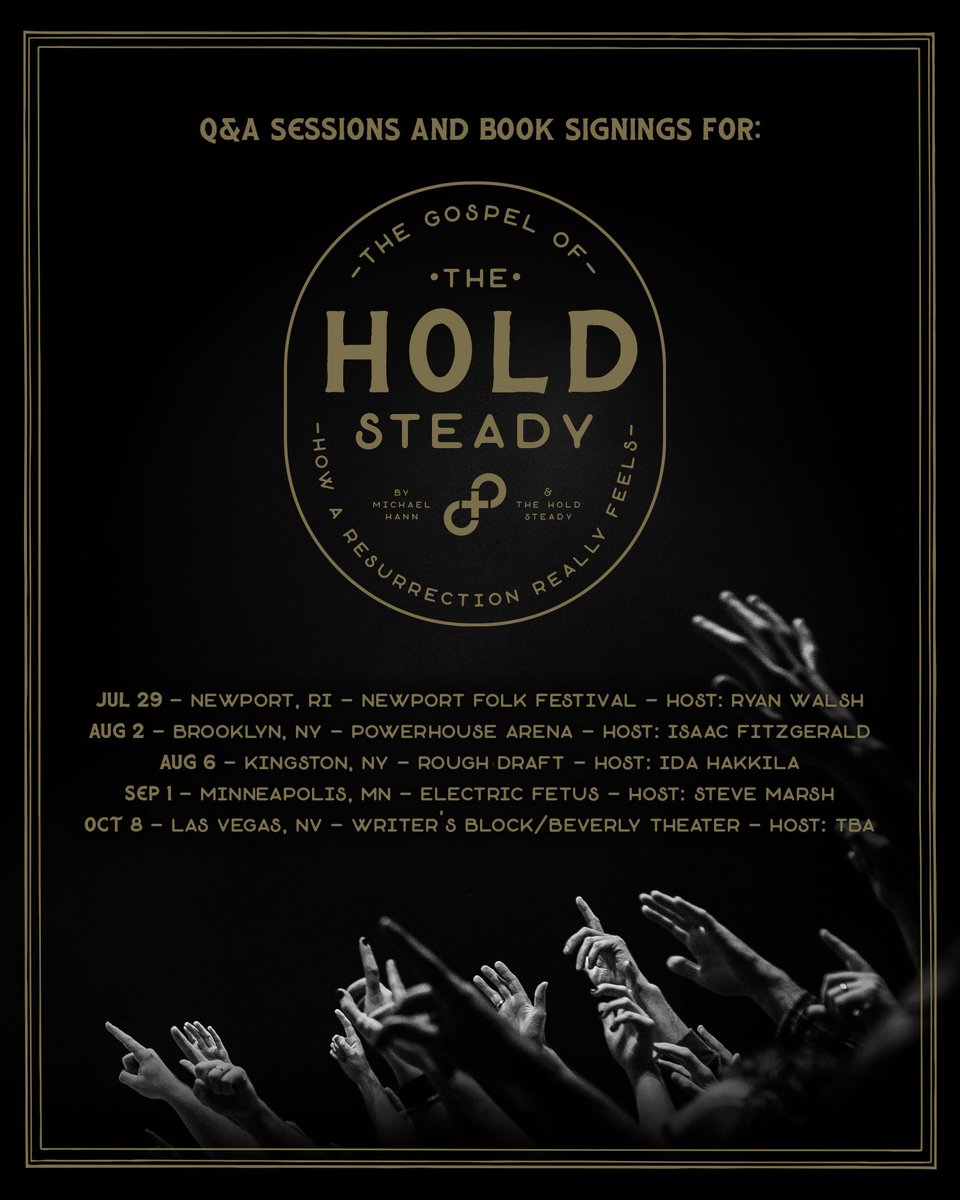 theholdsteady's tweet photo. We're excited about today’s release of the book The Gospel of The Hold Steady: How A Resurrection Really Feels, an oral history written by @MichaelAHann, The Hold Steady, and YOU, the fans!

To celebrate, we're taking part in a series of book in-stores to commemorate the release with in-depth Q&A's and signing books at some of the country's great independent bookstores. 

Entry to each event requires a purchase of the book from the store hosting the event. If you held out purchasing the book, ring up the booksellers below and pre-order. If you've already pre-ordered the book and want to attend, you'll still need to purchase a book to support that store. You may just end up with an extra book to gift another THS fan.

No matter what, these events are sure to be a blast.

THE GOSPEL OF THE HOLD STEADY BOOK IN-STORES: 

Saturday, July 29 - Newport, RI @ @Newportfolkfest - 11am - host Ryan Walsh (@JahHills)

OFFICIAL LAUNCH PARTY
Wednesday, August 2 - Brooklyn, NY @POWERHOUSEArena  - 7pm - hosted by @IsaacFitzgerald 

Sunday, August 6 - Kingston, NY @roughdraftbar - 5pm - hosted by @IdaHakkila 

Friday, September 1 - Minneapolis, MN @efetusmpls  - 5pm - hosted by @stephenhero 

Sunday, October 8 - Las Vegas, NV @writersblocklv - 4pm - host TBA

Any specific questions, please contact the bookstore directly. The Newport Folk Festival event will be available to festival attendees. 

We hope to see you in the book aisles!