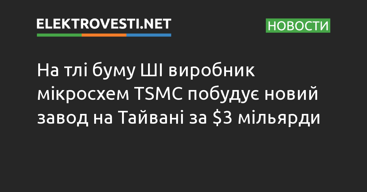 На тлі буму ШІ виробник мікросхем TSMC побудує новий завод на Тайвані за $3 мільярди dlvr.it/SsjC4b