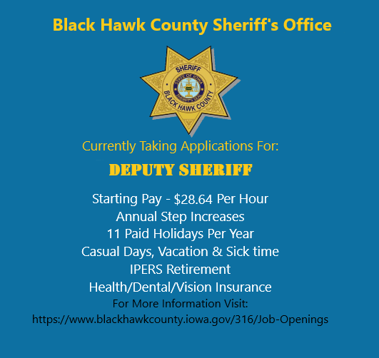 The Black Hawk County Sheriff's Office is accepting applications for the position of Deputy Sheriff.   In order to be considered, applicants must submit an online application by 12 PM NOON on Friday, August 25th, 2023.
See link for full details: blackhawkcounty.iowa.gov/316/Job-Openin…
