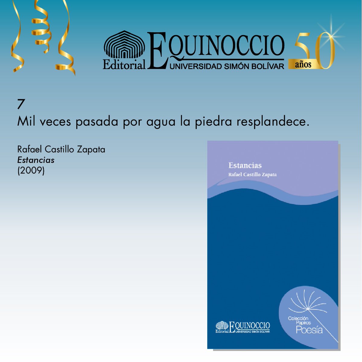 7
Mil veces pasada por agua la piedra resplandece.

Rafael Castillo Zapata
“Estancias” (2009)

#50añosdeequinoccio #50años50citas #editorialequinoccio #USBve