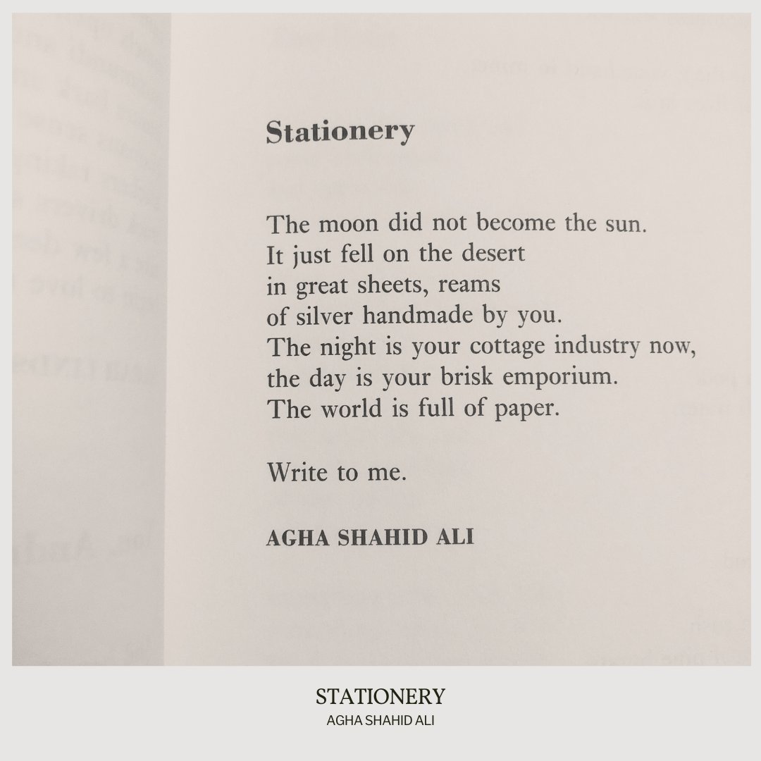 “The world is full of paper. // Write to me.”

— Agha Shahid Ali
.
.
.
This poem appeared in The Half-Inch Himalayas by Agha Shahid Ali, published by Wesleyan University Press, 1987. Shared here with profound gratitude.