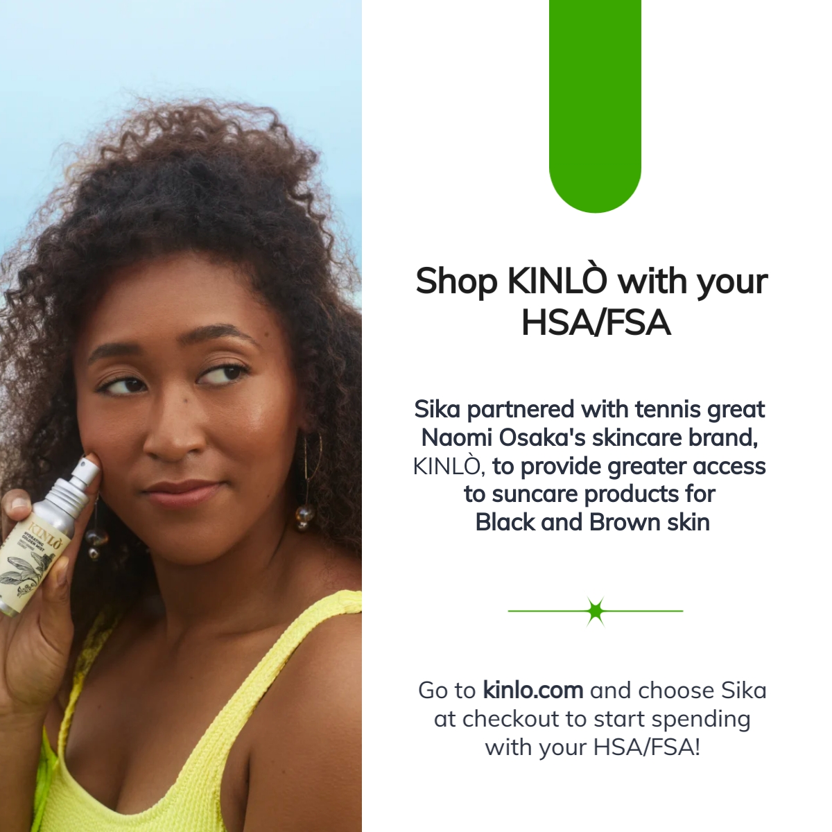 We're pumped to announce that we've partnered with Naomi Osaka's skincare brand, KINLÒ, to enable HSA/FSA payments! Go to kinlo.com to shop suncare products for Black and Brown skin — don't forget to choose Sika at checkout!