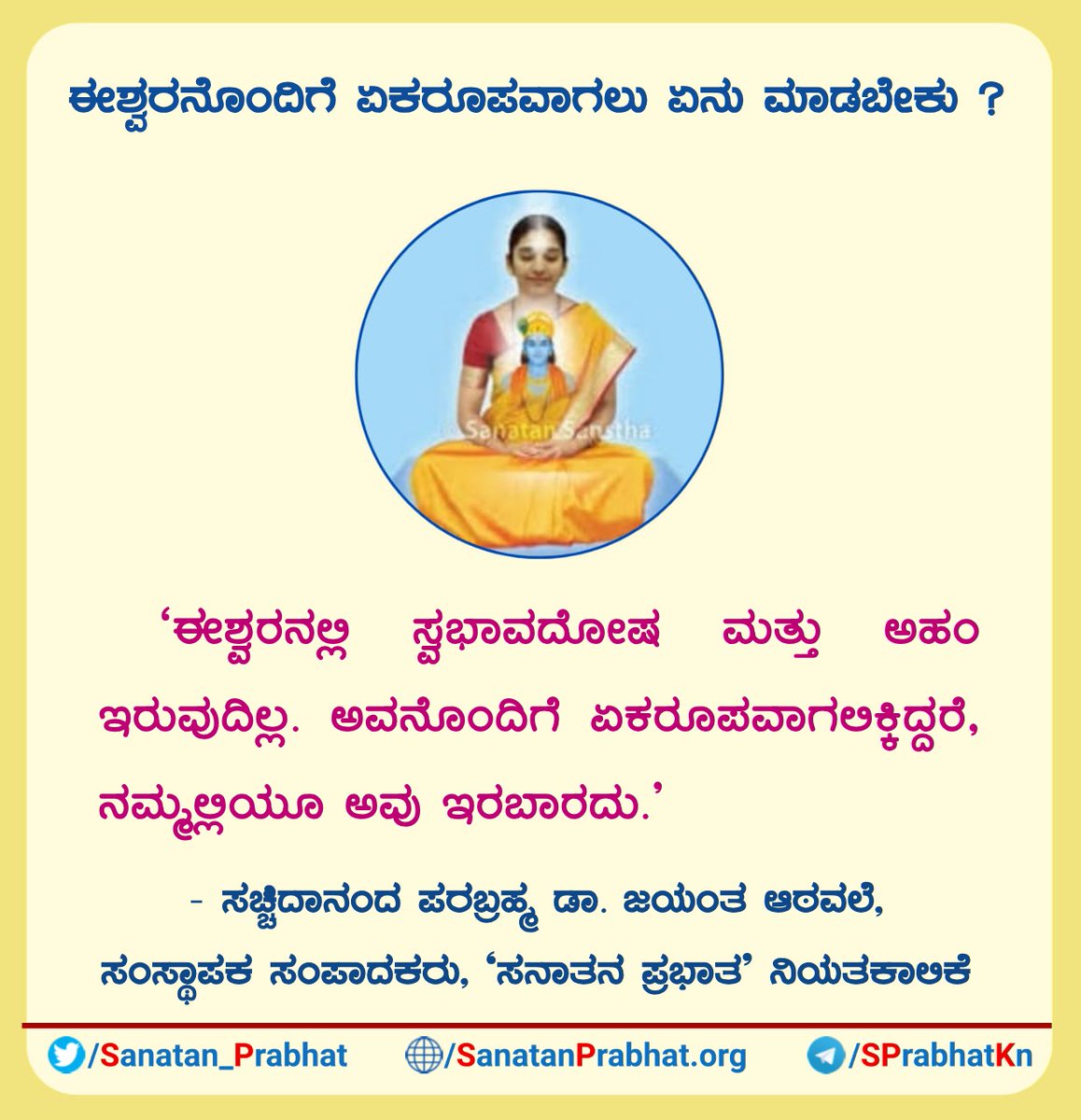 Sanatan_Prabhat's tweet photo. ಈಶ್ವರನೊಂದಿಗೆ ಏಕರೂಪವಾಗಲು ಏನು ಮಾಡಬೇಕು?

'ಈಶ್ವರನಲ್ಲಿ ಸ್ವಭಾವದೋಷ ಮತ್ತು ಅಹಂ ಇರುವುದಿಲ್ಲ. ಅವನೊಂದಿಗೆ ಏಕರೂಪವಾಗಲಿಕ್ಕಿದ್ದರೆ, ನಮ್ಮಲ್ಲಿಯೂ ಅವು ಇರಬಾರದು.'

✍️ - ಸಚ್ಚಿದಾನಂದ ಪರಬ್ರಹ್ಮ ಡಾ. ಜಯಂತ ಆಠವಲೆ, ಸಂಸ್ಥಾಪಕ ಸಂಪಾದಕರು, ‘ಸನಾತನ ಪ್ರಭಾತ’ ನಿಯತಕಾಲಿಕೆ

#HHDrAthavale
#PersonalityDefects https://t.co/HN2fI445Co