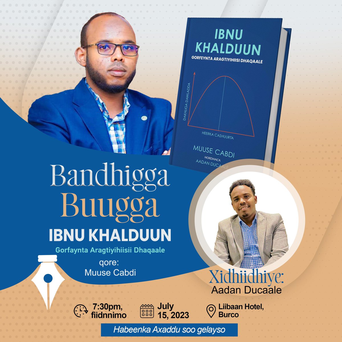 📢 BANDHIG BUUG ⏳

Daabacaadda Qalinmaal waxa ay idin ogaysiinaysaa in habeenka hoos ku muddaysan Liibaan Hotel, Burco lagu soo bandhigi doono buugga aannu daabacnay ee “IBNU KHALDUUN…” kaas oo uu qoray Muuse Cabdi.

📍 Liibaan Hotel, Burco.
🗓️July 15, 2023
⏰ 07:30pm